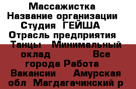 Массажистка › Название организации ­ Студия "ГЕЙША" › Отрасль предприятия ­ Танцы › Минимальный оклад ­ 70 000 - Все города Работа » Вакансии   . Амурская обл.,Магдагачинский р-н